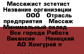 Массажист-эстетист › Название организации ­ Medikal, ООО › Отрасль предприятия ­ Массаж › Минимальный оклад ­ 1 - Все города Работа » Вакансии   . Ненецкий АО,Хонгурей п.